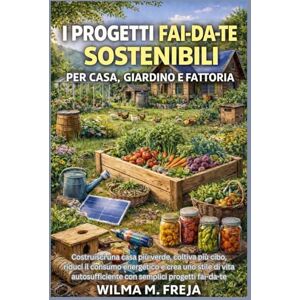 FREJA, MRS WILMA M. I PROGETTI FAI-DA-TE SOSTENIBILI PER CASA, GIARDINO E FATTORIA: Costruisci una casa più verde, coltiva più cibo, riduci il consumo energetico e crea ... con semplici progetti fai-da-te FREJA, MRS WILMA M. I PROGETTI FAI-DA-TE SOSTENIBILI PER CASA, GIARDINO E FATTORIA: Costruisci una casa più verde, coltiva più cibo, riduci il consumo energetico e crea ... con semplici progetti fai-da-te