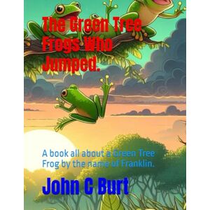 Burt BA.BTH, John Connell The Green Tree Frogs Who Jumped.: A book all about a Green Tree Frog by the name of Franklin. Burt BA.BTH, John Connell The Green Tree Frogs Who Jumped.: A book all about a Green Tree Frog by the name of Franklin.
