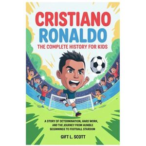 Scott Cristiano Ronaldo: The Complete History for kids: A Story of Determination, Hard Work, and the Journey from Humble Beginnings to Football Stardom: 28 (Kids Fun, History and Educational books) Scott Cristiano Ronaldo: The Complete History for kids: A Story of Determination, Hard Work, and the Journey from Humble Beginnings to Football Stardom: 28 (Kids Fun, History and Educational books)