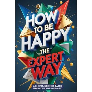 Szabó, Eszter How to Be Happy – The Expert Way: A 21-Step, Science-Based Strategy for Real, Lasting Joy Szabó, Eszter How to Be Happy – The Expert Way: A 21-Step, Science-Based Strategy for Real, Lasting Joy