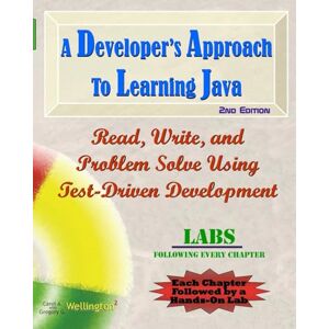 Wellington, Carol A. A Developer's Approach to Learning Java: Read, Write, and Problem Solve Using Test-Driven Development: Labs Interleaved Wellington, Carol A. A Developer's Approach to Learning Java: Read, Write, and Problem Solve Using Test-Driven Development: Labs Interleaved