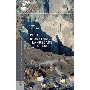 Storm, A. Post-Industrial Landscape Scars (Palgrave Studies in the History of Science and Technology) Storm, A. Post-Industrial Landscape Scars (Palgrave Studies in the History of Science and Technology)