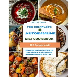 DANSBY, CAROLYN R. The Complete Autoimmune Diet Cookbook: Nourishing Recipes to Calm Inflammation and Restore Vitality DANSBY, CAROLYN R. The Complete Autoimmune Diet Cookbook: Nourishing Recipes to Calm Inflammation and Restore Vitality