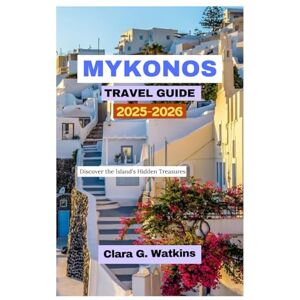 Watkins, Clara G. MYKONOS TRAVEL GUIDE 2025-2026: Discover the Island's Hidden Treasures Watkins, Clara G. MYKONOS TRAVEL GUIDE 2025-2026: Discover the Island's Hidden Treasures