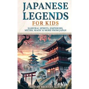 Alive, History Brought Japanese Legends For Kids: Samurai, Spirits, Emperors, Myths, Magic & More From Japan Alive, History Brought Japanese Legends For Kids: Samurai, Spirits, Emperors, Myths, Magic & More From Japan