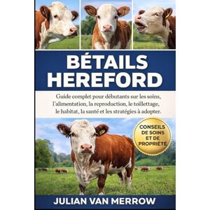 MERROW, JULIAN VAN BÉTAILS HEREFORD: Guide complet pour débutants sur les soins, l'alimentation, la reproduction, le toilettage, l'habitat, la santé et les stratégies à adopter MERROW, JULIAN VAN BÉTAILS HEREFORD: Guide complet pour débutants sur les soins, l'alimentation, la reproduction, le toilettage, l'habitat, la santé et les stratégies à adopter