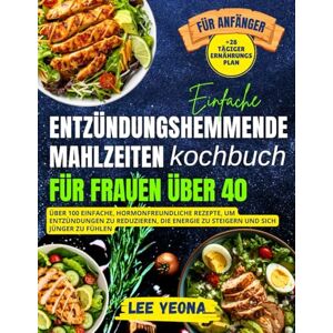 Lee EINFACHE ENTZÜNDUNGSHEMMENDE MAHLZEITEN KOCHBUCH FÜR FRAUEN ÜBER 40: Über 100 einfache, hormonfreundliche Rezepte zur Reduzierung von Entzündungen, ... um sich auf natürliche Weise jünger zu fühlen Lee EINFACHE ENTZÜNDUNGSHEMMENDE MAHLZEITEN KOCHBUCH FÜR FRAUEN ÜBER 40: Über 100 einfache, hormonfreundliche Rezepte zur Reduzierung von Entzündungen, ... um sich auf natürliche Weise jünger zu fühlen