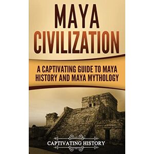 History, Captivating Maya Civilization: A Captivating Guide to Maya History and Maya Mythology: Volume 1 (Exploring Mexico’s Past) History, Captivating Maya Civilization: A Captivating Guide to Maya History and Maya Mythology: Volume 1 (Exploring Mexico’s Past)