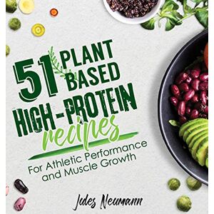 Neumann, Jules 51 Plant-Based High-Protein Recipes: For Athletic Performance and Muscle Growth (Vegan Meal Prep Bodybuilding Cookbook) Neumann, Jules 51 Plant-Based High-Protein Recipes: For Athletic Performance and Muscle Growth (Vegan Meal Prep Bodybuilding Cookbook)