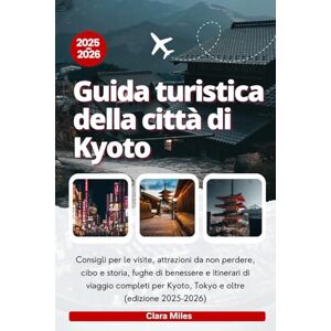 Miles, Clara Guida turistica della città di Kyoto 2025-2026: Consigli per le visite, attrazioni da non perdere, cibo e storia, fughe di benessere e itinerari di ... per Kyoto, Tokyo e oltre (edizione 2025-2026) Miles, Clara Guida turistica della città di Kyoto 2025-2026: Consigli per le visite, attrazioni da non perdere, cibo e storia, fughe di benessere e itinerari di ... per Kyoto, Tokyo e oltre (edizione 2025-2026)