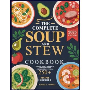 D. Thomas, Young THE COMPLETE SOUP AND STEW COOKBOOK: Over 100 Hearty Recipes for Comforting Soups, Stews, and One-Pot Meals D. Thomas, Young THE COMPLETE SOUP AND STEW COOKBOOK: Over 100 Hearty Recipes for Comforting Soups, Stews, and One-Pot Meals