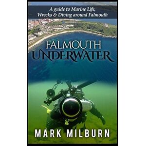 Milburn, Mark Falmouth Underwater: A Guide to Marine Life, Wrecks and Dive around Falmouth Milburn, Mark Falmouth Underwater: A Guide to Marine Life, Wrecks and Dive around Falmouth