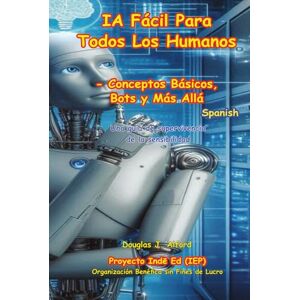 Alford, Douglas IA Fácil Para Todos Los Humanos: Conceptos Básicos, Bots y Más Allá Alford, Douglas IA Fácil Para Todos Los Humanos: Conceptos Básicos, Bots y Más Allá