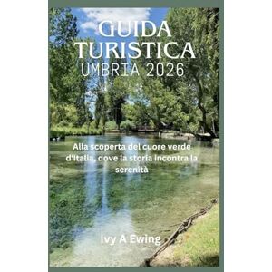 A Ewing, Ivy GUIDA TURISTICA UMBRIA 2026: Alla scoperta del cuore verde d'Italia, dove la storia incontra la serenità A Ewing, Ivy GUIDA TURISTICA UMBRIA 2026: Alla scoperta del cuore verde d'Italia, dove la storia incontra la serenità