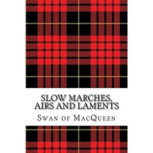 MacQueen, The Swan of Slow Marches, Airs and Laments: Thirty Tunes for the Bagpipes and Practice Chanter: Volume 4 (The Swan of MacQueen Pipe Tune Collection) MacQueen, The Swan of Slow Marches, Airs and Laments: Thirty Tunes for the Bagpipes and Practice Chanter: Volume 4 (The Swan of MacQueen Pipe Tune Collection)