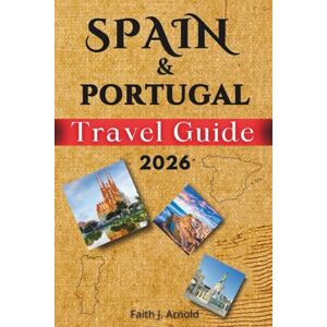Arnold, Faith J. SPAIN AND PORTUGAL TRAVEL GUIDE 2026: Exploring the best of Madrid, Lisbon, Porto, Madeira, Mallorca, Tenerife and other Islands. How to Get There, where to stay, What to eat and to do. Arnold, Faith J. SPAIN AND PORTUGAL TRAVEL GUIDE 2026: Exploring the best of Madrid, Lisbon, Porto, Madeira, Mallorca, Tenerife and other Islands. How to Get There, where to stay, What to eat and to do.