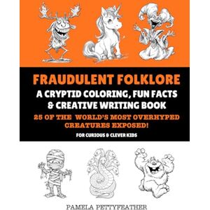 Pettyfeather, Pamela Fraudulent Folklore: A Cryptid Coloring, Fun Facts & Creative Writing Book (Books for Curious & Clever Kids) Pettyfeather, Pamela Fraudulent Folklore: A Cryptid Coloring, Fun Facts & Creative Writing Book (Books for Curious & Clever Kids)