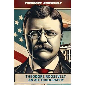 THEODORE ROOSEVELT An Autobiography THEODORE ROOSEVELT An Autobiography