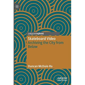 McDuie-Ra, Duncan Skateboard Video: Archiving the City from Below McDuie-Ra, Duncan Skateboard Video: Archiving the City from Below