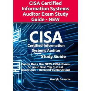 Daccache, Georgio CISA Certified Information Systems Auditor Exam Study Guide NEW: Easily Pass the NEW CISA Exam on your first Try (Latest Questions + Detailed Explanation) Daccache, Georgio CISA Certified Information Systems Auditor Exam Study Guide NEW: Easily Pass the NEW CISA Exam on your first Try (Latest Questions + Detailed Explanation)