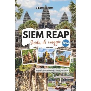Herrera, Bryon D. Guida di viaggio Siem Reap 2026: Esplora Angkor Wat, Bayon, Ta Prohm, Tonlé Sap, Pub Street, i templi sacri, le tradizioni viventi, il cibo, le festività e il benessere della Cambogia. Herrera, Bryon D. Guida di viaggio Siem Reap 2026: Esplora Angkor Wat, Bayon, Ta Prohm, Tonlé Sap, Pub Street, i templi sacri, le tradizioni viventi, il cibo, le festività e il benessere della Cambogia.