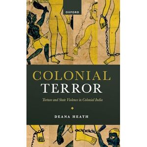 Heath, Prof Deana Colonial Terror: Torture and State Violence in Colonial India Heath, Prof Deana Colonial Terror: Torture and State Violence in Colonial India