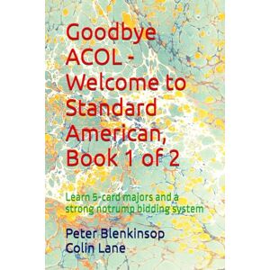 Blenkinsop, Mr Peter Goodbye ACOL Welcome to Standard American, Book 1 of 2: Learn 5-card majors and a strong notrump bidding system Blenkinsop, Mr Peter Goodbye ACOL Welcome to Standard American, Book 1 of 2: Learn 5-card majors and a strong notrump bidding system