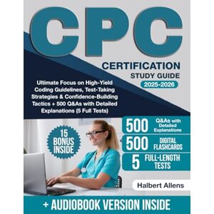 Allens, Halbert CPC Certification Study Guide: Ultimate Focus on High-Yield Coding Guidelines, Test-Taking Strategies & Confidence-Building Tactics + 500 Q&As with Detailed Explanations (5 Full Tests) Allens, Halbert CPC Certification Study Guide: Ultimate Focus on High-Yield Coding Guidelines, Test-Taking Strategies & Confidence-Building Tactics + 500 Q&As with Detailed Explanations (5 Full Tests)