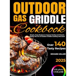 Miller, Edvard Outdoor Gas Griddle Cookbook: Simple, Tasty Recipes to Impress Family and Friends – Master the Art of Outdoor Griddle Cooking with Ease! Miller, Edvard Outdoor Gas Griddle Cookbook: Simple, Tasty Recipes to Impress Family and Friends – Master the Art of Outdoor Griddle Cooking with Ease!