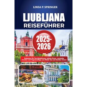 SPRINGER, LINDA P. LJUBLJANA REISEFÜHRER 2025-2026: Entdecken Sie Top-Attraktionen, lokales Essen, versteckte Juwelen und Tagesausflüge zum Bleder See und darüber hinaus SPRINGER, LINDA P. LJUBLJANA REISEFÜHRER 2025-2026: Entdecken Sie Top-Attraktionen, lokales Essen, versteckte Juwelen und Tagesausflüge zum Bleder See und darüber hinaus