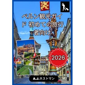 A.J.ネストマン ベルン観光ガイド 初めての旅行者向け 2026 (最新版2026年 A.J. ネストマンの世界旅行ガイドコレクション) A.J.ネストマン ベルン観光ガイド 初めての旅行者向け 2026 (最新版2026年 A.J. ネストマンの世界旅行ガイドコレクション)