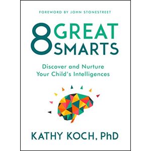 Kathy Koch 8 Great Smarts: Discover and Nurture Your Child's Intelligences Kathy Koch 8 Great Smarts: Discover and Nurture Your Child's Intelligences