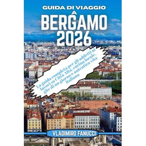 Fanucci, Vladimiro Guida di viaggio a Bergamo 2026: La guida completa per gli addetti ai lavori su Città Alta, cucina locale, gite di un giorno e autentica vita italiana Fanucci, Vladimiro Guida di viaggio a Bergamo 2026: La guida completa per gli addetti ai lavori su Città Alta, cucina locale, gite di un giorno e autentica vita italiana