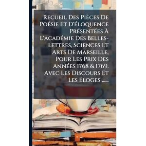 Anonymous Recueil Des Pièces De PoÃ(c)sie Et D'Ã(c)loquence PrÃ(c)sentÃ(c)es À L'acadÃ(c)mie Des Belles-lettres, Sciences Et Arts De Marseille, Pour Les Prix ... 1769. Avec Les Discours Et Les Eloges ...... Anonymous Recueil Des Pièces De PoÃ(c)sie Et D'Ã(c)loquence PrÃ(c)sentÃ(c)es À L'acadÃ(c)mie Des Belles-lettres, Sciences Et Arts De Marseille, Pour Les Prix ... 1769. Avec Les Discours Et Les Eloges ......