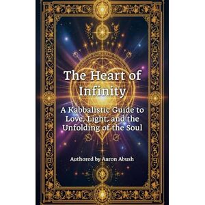 Abush, Aaron David The Heart of Infinity: A Kabbalistic Guide to Love, Light, and the Unfolding of the Soul Abush, Aaron David The Heart of Infinity: A Kabbalistic Guide to Love, Light, and the Unfolding of the Soul