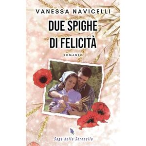 Navicelli, Vanessa Due spighe di felicità (Saga della Serenella) Navicelli, Vanessa Due spighe di felicità (Saga della Serenella)
