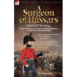 Gibney, William A Surgeon of Hussars: The Recollections of a Surgeon with the 15th Hussars at Quatre Bras and Waterloo,1815 Gibney, William A Surgeon of Hussars: The Recollections of a Surgeon with the 15th Hussars at Quatre Bras and Waterloo,1815
