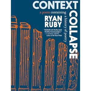 Ryan Ruby Context Collapse: A Poem Containing a History of Poetry Ryan Ruby Context Collapse: A Poem Containing a History of Poetry