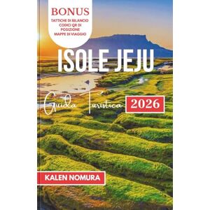 NOMURA, KALEN ISOLE JEJU Guida Turistica: Coste panoramiche, sentieri nascosti, tesori culturali, avventure costiere, sapori locali NOMURA, KALEN ISOLE JEJU Guida Turistica: Coste panoramiche, sentieri nascosti, tesori culturali, avventure costiere, sapori locali