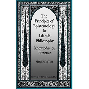 Yazdi, Mehdi Ha'iri The Principles of Epistemology in Islamic Philosophy: Knowledge by Presence (SUNY Series in Muslim Spirituality in South Asia) (SUNY series in Islam) Yazdi, Mehdi Ha'iri The Principles of Epistemology in Islamic Philosophy: Knowledge by Presence (SUNY Series in Muslim Spirituality in South Asia) (SUNY series in Islam)