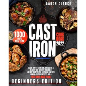 Clark, Aaron Cast Iron Cookbook 2022 Beginners Edition: Learn How To Cook Healthy Food In A Healthy Way Without Spoiling It. An Easy Guide To The Cast Iron Pan ... Recipes And A 1000+ Days Meal Plan. Clark, Aaron Cast Iron Cookbook 2022 Beginners Edition: Learn How To Cook Healthy Food In A Healthy Way Without Spoiling It. An Easy Guide To The Cast Iron Pan ... Recipes And A 1000+ Days Meal Plan.