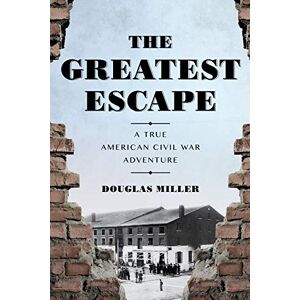 Miller, Douglas Greatest Escape: A True American Civil War Adventure Miller, Douglas Greatest Escape: A True American Civil War Adventure