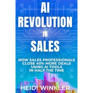WINKLER, HEIDI AI Revolution of Sales: How Sales Professionals Close 40% More Deals Using Ai Tools In Half the Time WINKLER, HEIDI AI Revolution of Sales: How Sales Professionals Close 40% More Deals Using Ai Tools In Half the Time