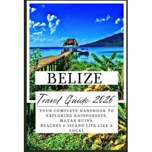 Westlake, Ahm R. Belize Travel Guide 2026: Your Complete Handbook to Exploring Rainforests, Mayan Ruins, Beaches & Island Life Like a Local Westlake, Ahm R. Belize Travel Guide 2026: Your Complete Handbook to Exploring Rainforests, Mayan Ruins, Beaches & Island Life Like a Local