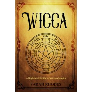 Rhodes, Sarah Wicca: A Beginner’s Guide to Wiccan Magick Rhodes, Sarah Wicca: A Beginner’s Guide to Wiccan Magick