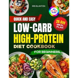 Blanton, Iris Quick & Easy Low-Carb High-Protein Diet Cookbook for Beginners: 100+ Healthy and Delicious Recipes for Weight Loss and Muscle Toning Including 28-Day Meal Plan and Full- Color Pictures Blanton, Iris Quick & Easy Low-Carb High-Protein Diet Cookbook for Beginners: 100+ Healthy and Delicious Recipes for Weight Loss and Muscle Toning Including 28-Day Meal Plan and Full- Color Pictures