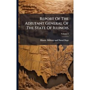 Report Of The Adjutant General Of The State Of Illinois Report Of The Adjutant General Of The State Of Illinois