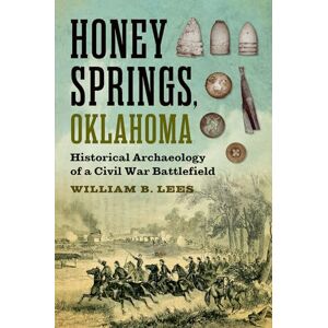 William B. Lees Honey Springs, Oklahoma: Historical Archaeology of a Civil War Battlefield (Williams-Ford Texas a&M University Military History Series) William B. Lees Honey Springs, Oklahoma: Historical Archaeology of a Civil War Battlefield (Williams-Ford Texas a&M University Military History Series)