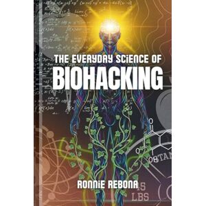 Rebona, Ronnie The Everyday Science of Biohacking: Volume 1 (Biohacking Trilogy) Rebona, Ronnie The Everyday Science of Biohacking: Volume 1 (Biohacking Trilogy)