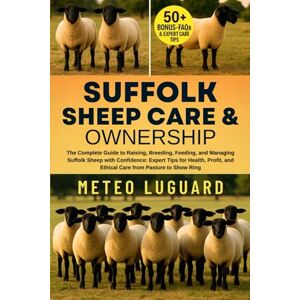 LUGUARD, METEO SUFFOLK SHEEP CARE & OWNERSHIP: The Complete Guide to Raising, Breeding, Feeding, and Managing Suffolk Sheep with Confidence: Expert Tips for Health, Profit, and Ethical Care from Pasture to Show Ring LUGUARD, METEO SUFFOLK SHEEP CARE & OWNERSHIP: The Complete Guide to Raising, Breeding, Feeding, and Managing Suffolk Sheep with Confidence: Expert Tips for Health, Profit, and Ethical Care from Pasture to Show Ring